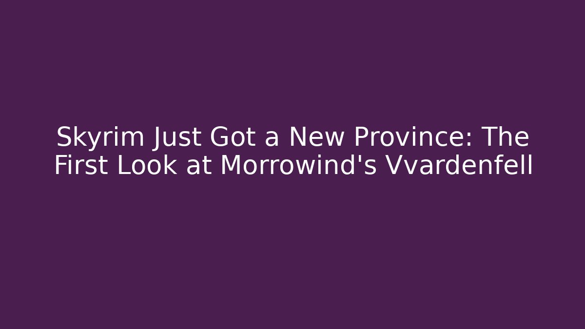 Skyrim Just Got a New Province: The First Look at Morrowind's Vvardenfell