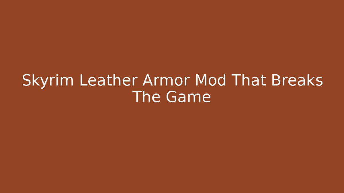 Skyrim Leather Armor Mod That Breaks The Game