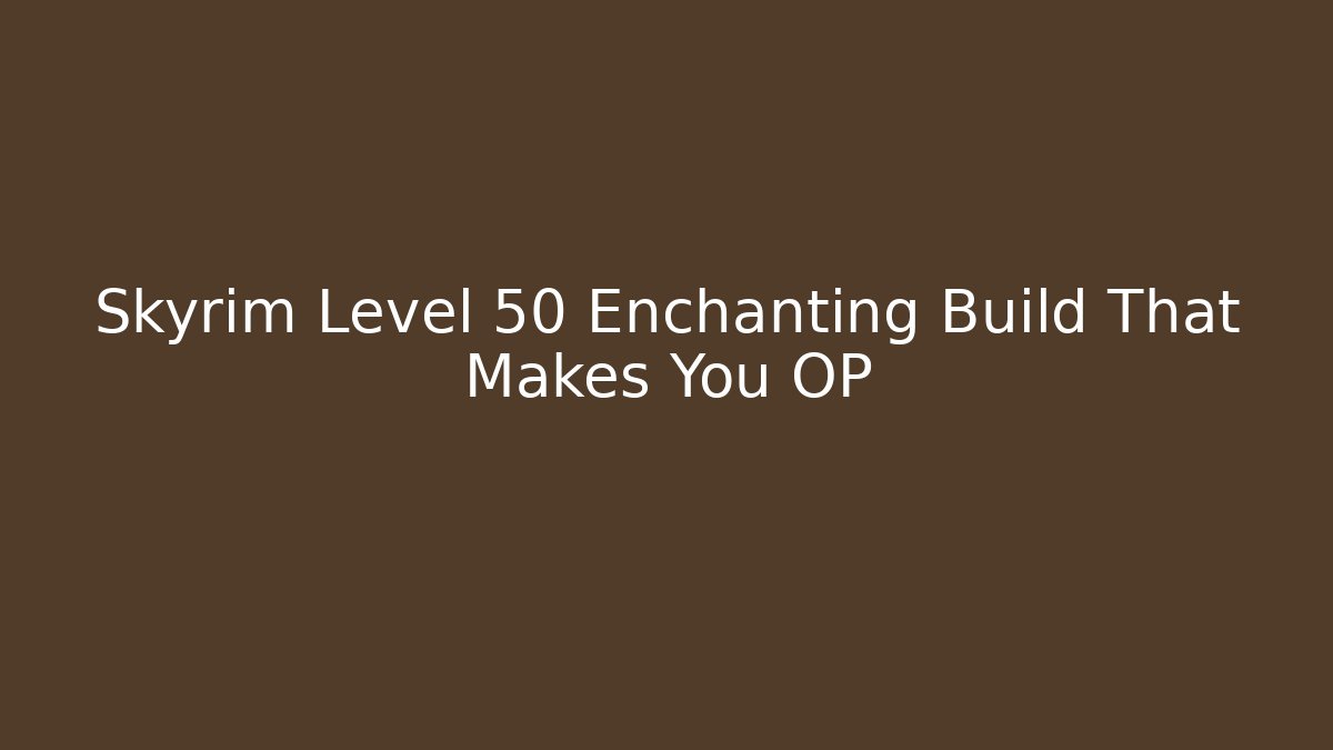 Skyrim Level 50 Enchanting Build That Makes You OP