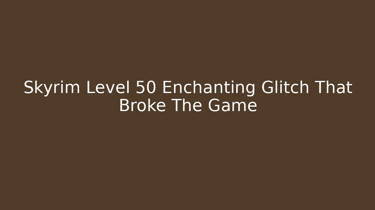 Skyrim Level 50 Enchanting Glitch That Broke The Game