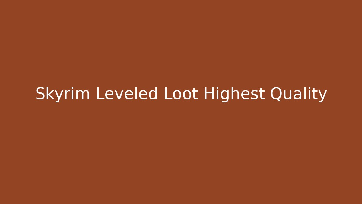 Skyrim Leveled Loot Highest Quality