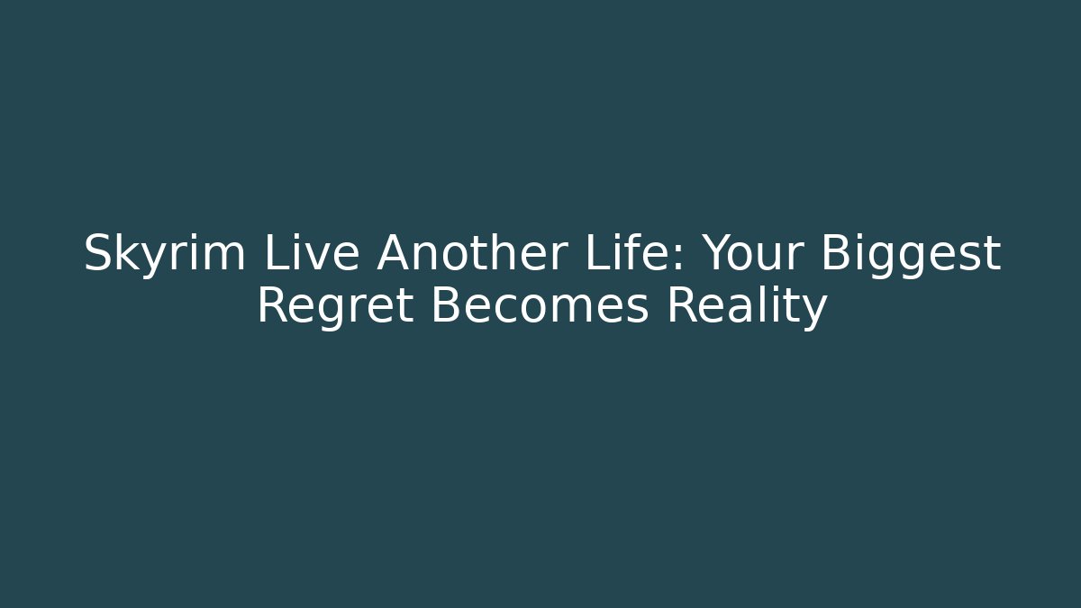 Skyrim Live Another Life: Your Biggest Regret Becomes Reality