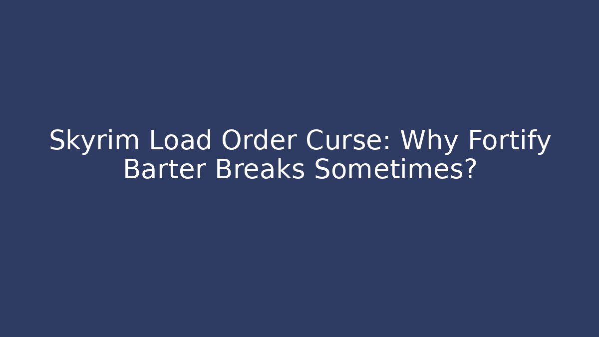 Skyrim Load Order Curse: Why Fortify Barter Breaks Sometimes?