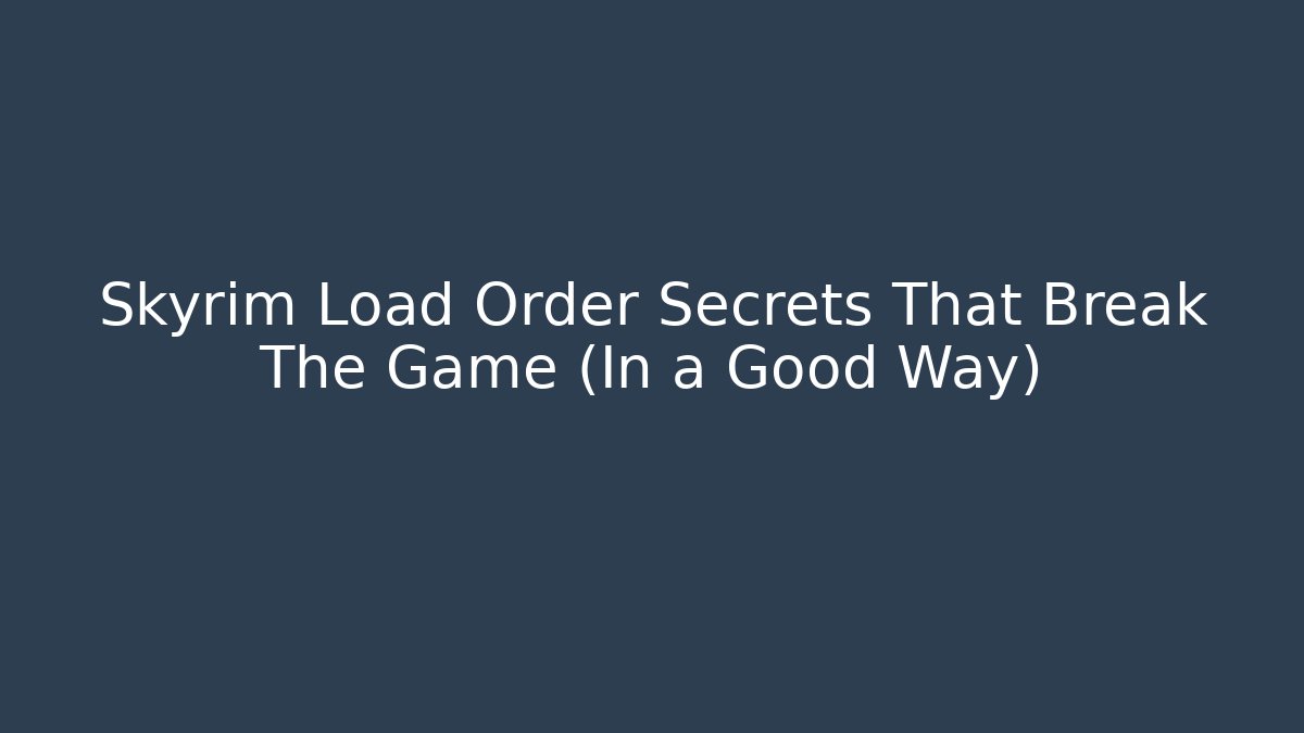 Skyrim Load Order Secrets That Break The Game (In a Good Way)