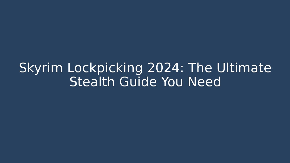 Skyrim Lockpicking 2024: The Ultimate Stealth Guide You Need