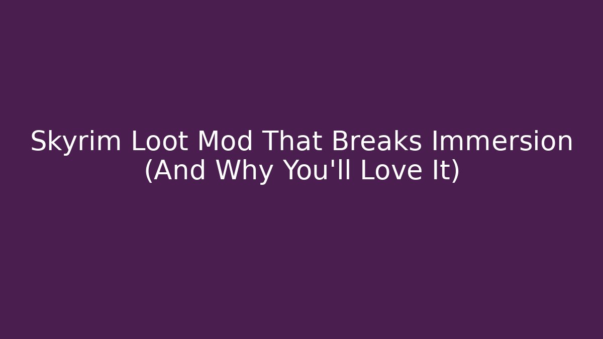 Skyrim Loot Mod That Breaks Immersion (And Why You’ll Love It)