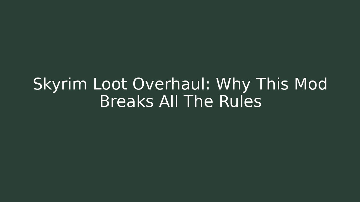 Skyrim Loot Overhaul: Why This Mod Breaks All The Rules