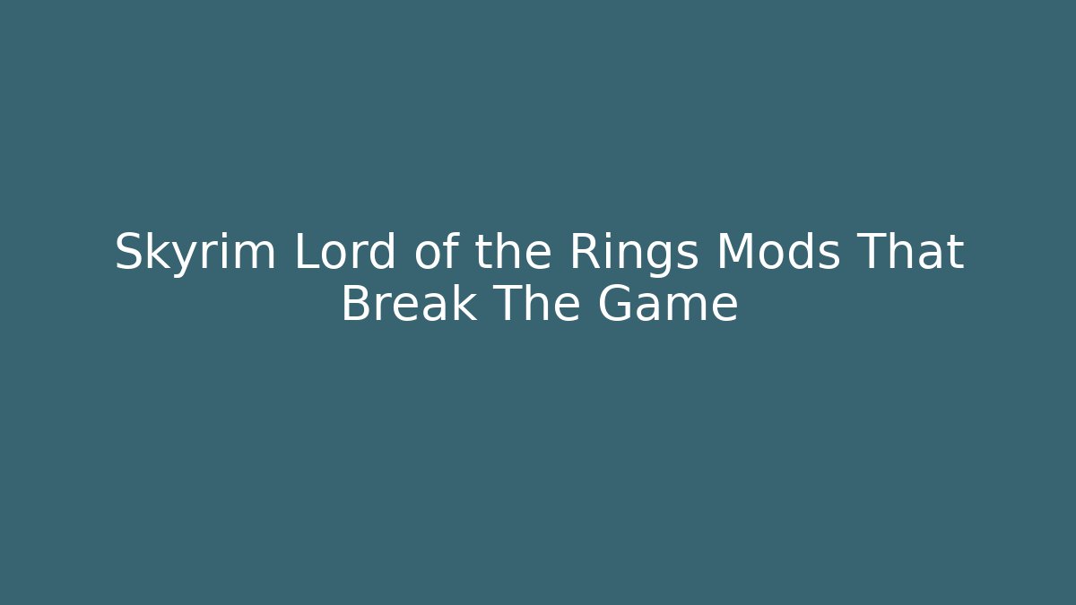 Skyrim Lord of the Rings Mods That Break The Game