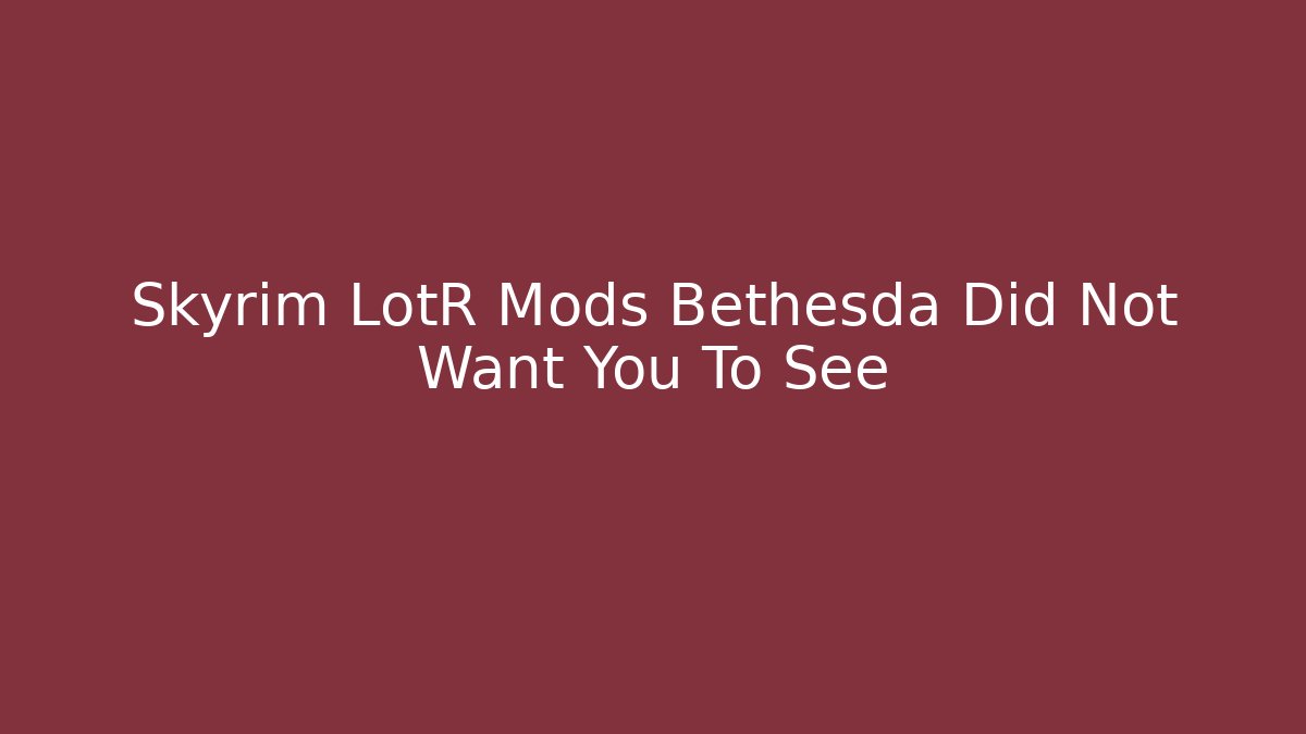 Skyrim LotR Mods Bethesda Did Not Want You To See