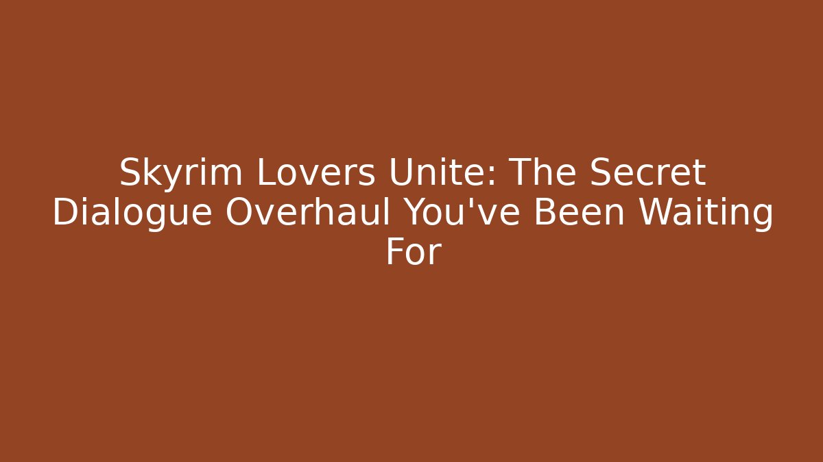 Skyrim Lovers Unite: The Secret Dialogue Overhaul You’ve Been Waiting For