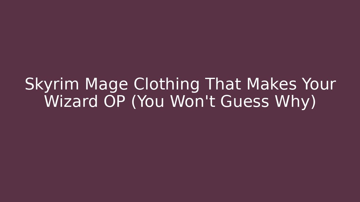Skyrim Mage Clothing That Makes Your Wizard OP (You Won't Guess Why)