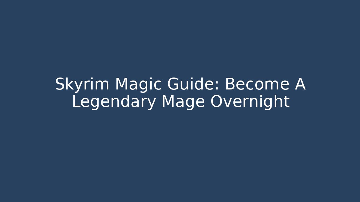 Skyrim Magic Guide: Become A Legendary Mage Overnight