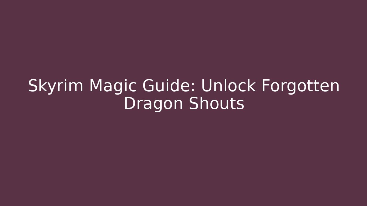 Skyrim Magic Guide: Unlock Forgotten Dragon Shouts
