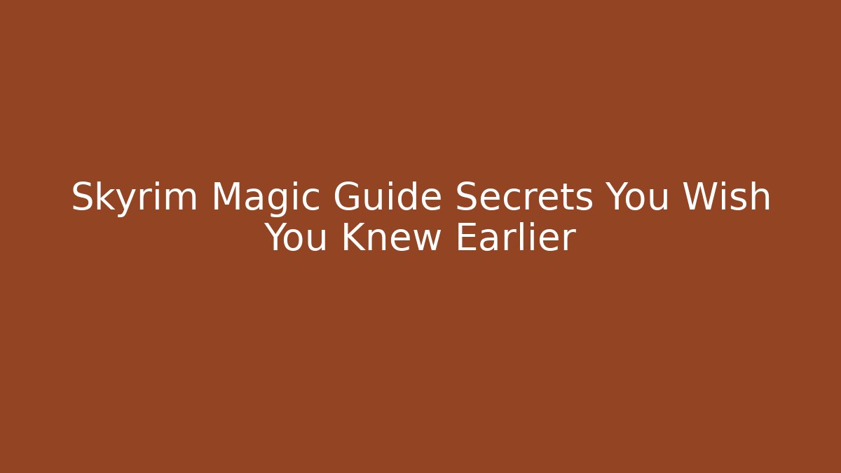 Skyrim Magic Guide Secrets You Wish You Knew Earlier