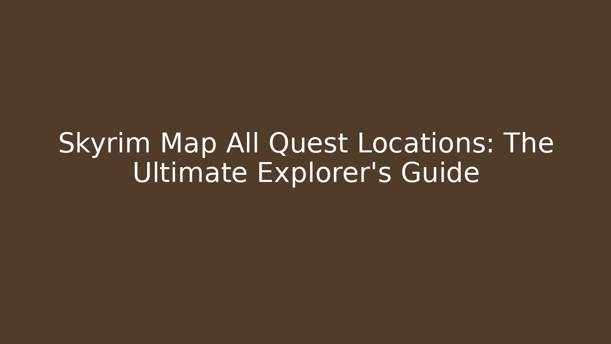 Skyrim Map All Quest Locations: The Ultimate Explorer's Guide