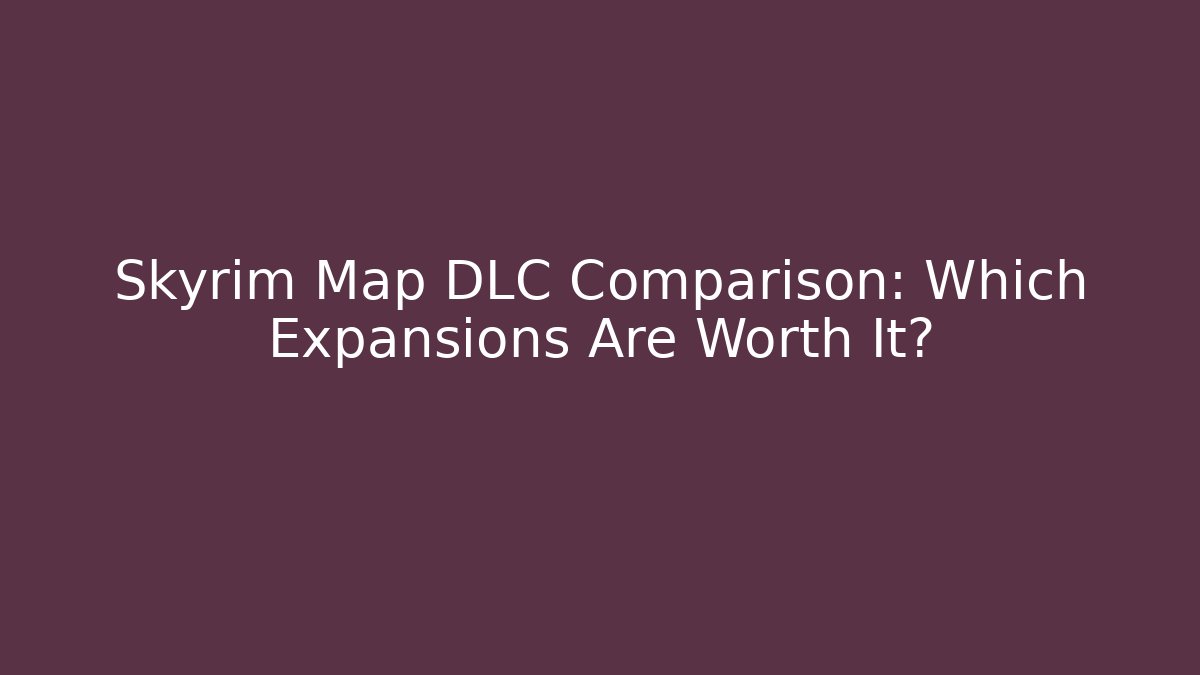 Skyrim Map DLC Comparison: Which Expansions Are Worth It?