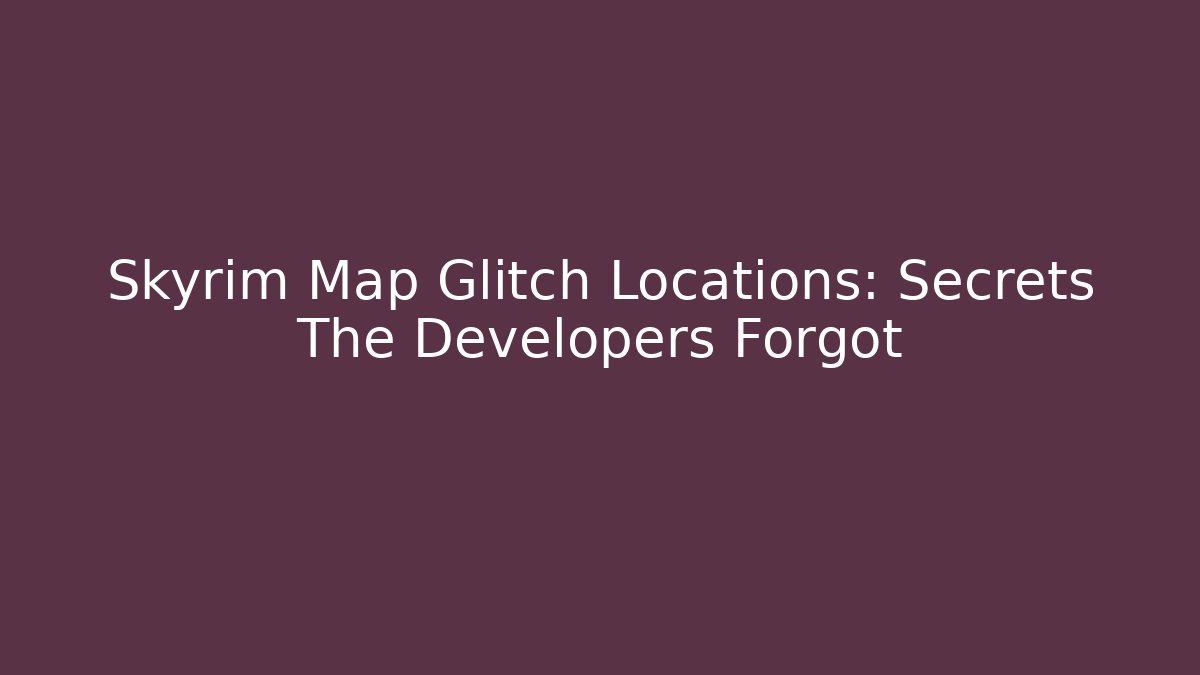 Skyrim Map Glitch Locations: Secrets The Developers Forgot