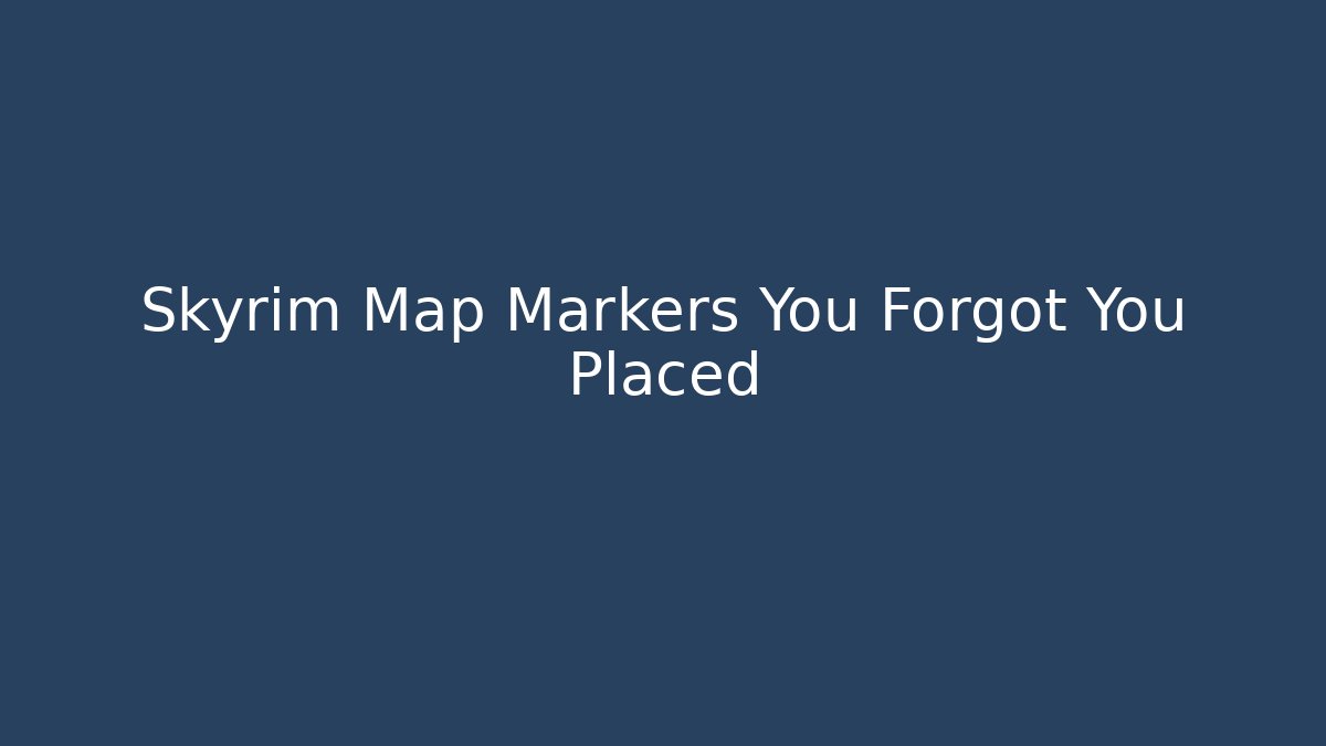 Skyrim Map Markers You Forgot You Placed