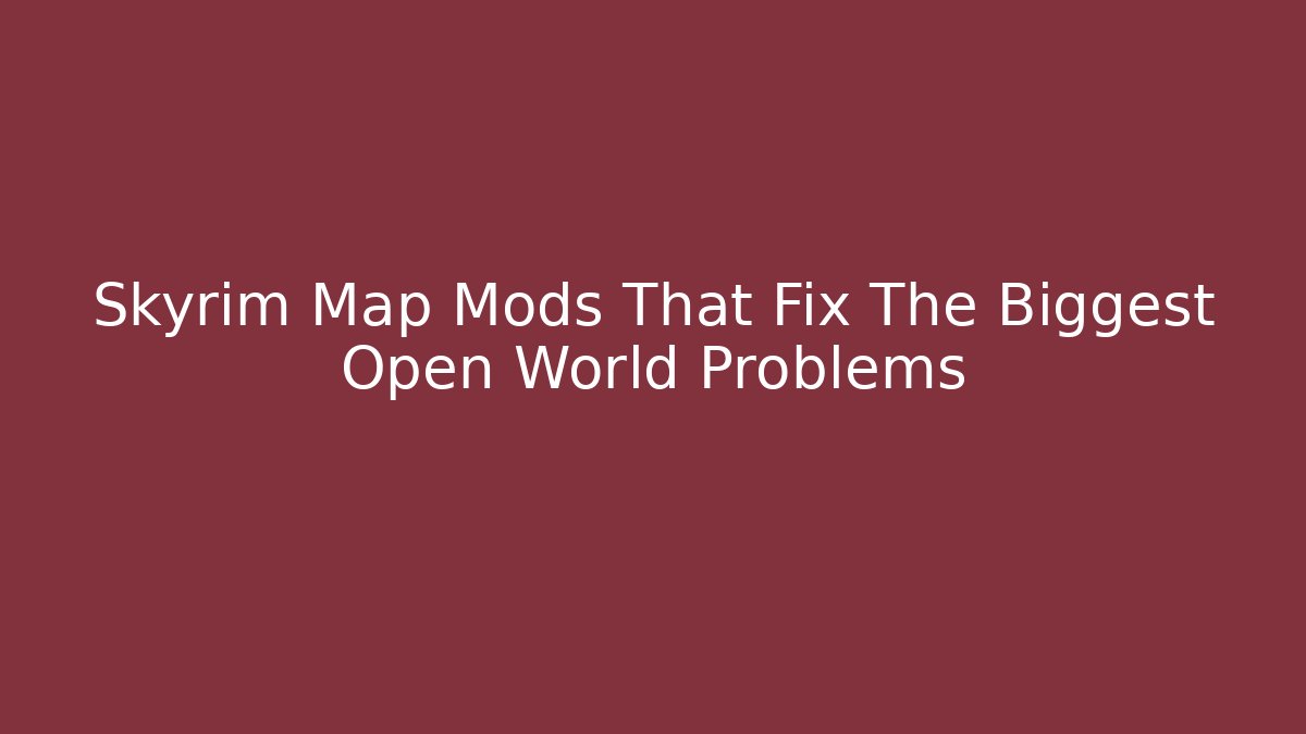 Skyrim Map Mods That Fix The Biggest Open World Problems