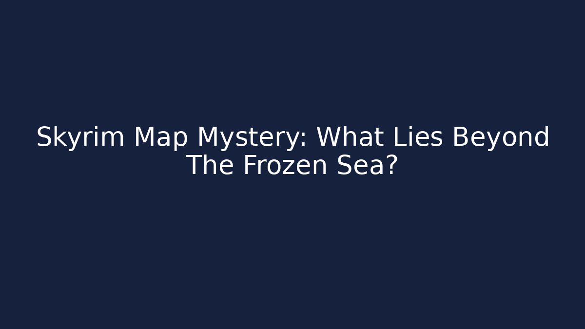 Skyrim Map Mystery: What Lies Beyond The Frozen Sea?