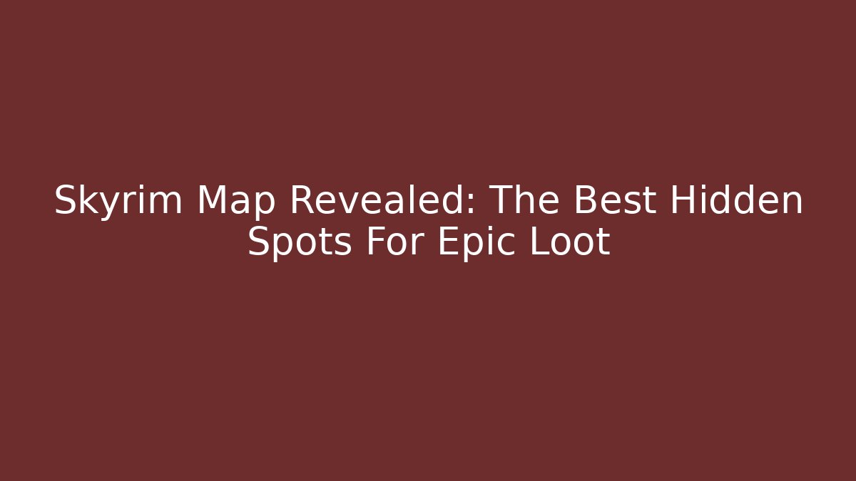 Skyrim Map Revealed: The Best Hidden Spots For Epic Loot - Critter Realm