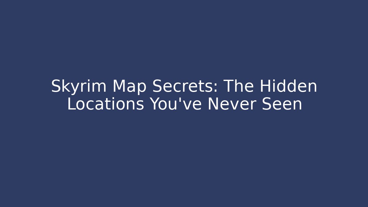 Skyrim Map Secrets: The Hidden Locations You've Never Seen