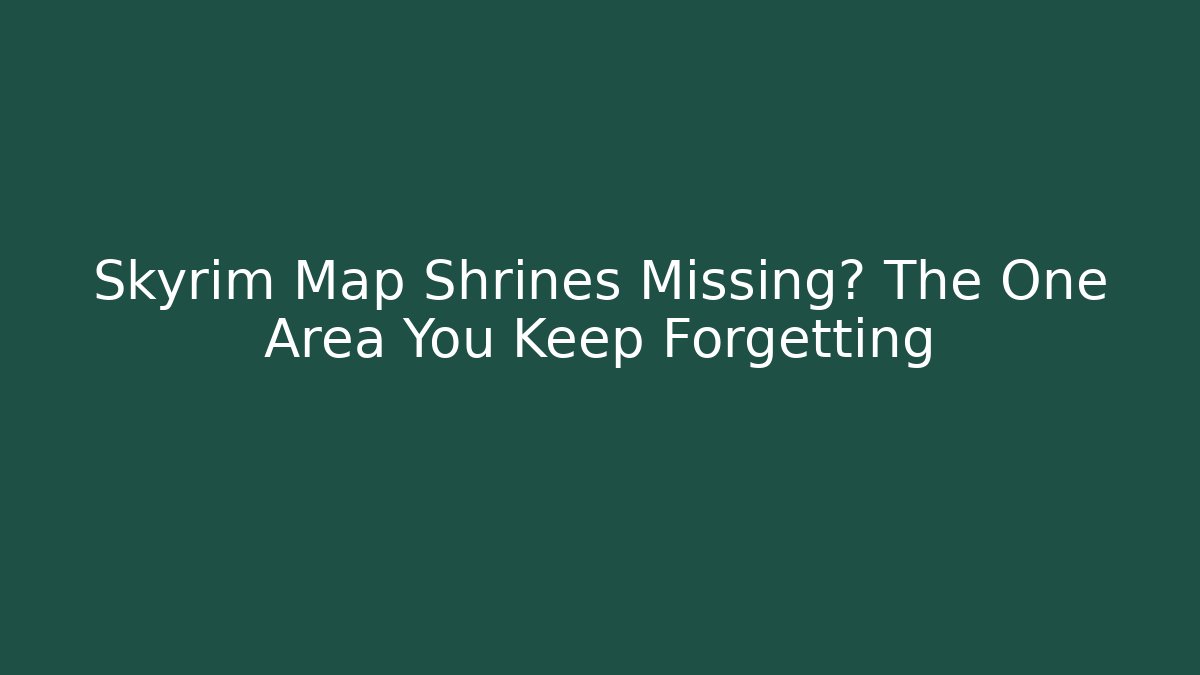Skyrim Map Shrines Missing? The One Area You Keep Forgetting