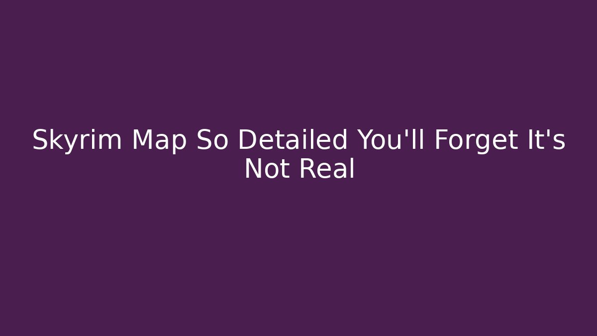 Skyrim Map So Detailed You'll Forget It's Not Real