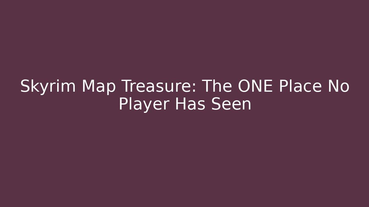 Skyrim Map Treasure: The ONE Place No Player Has Seen