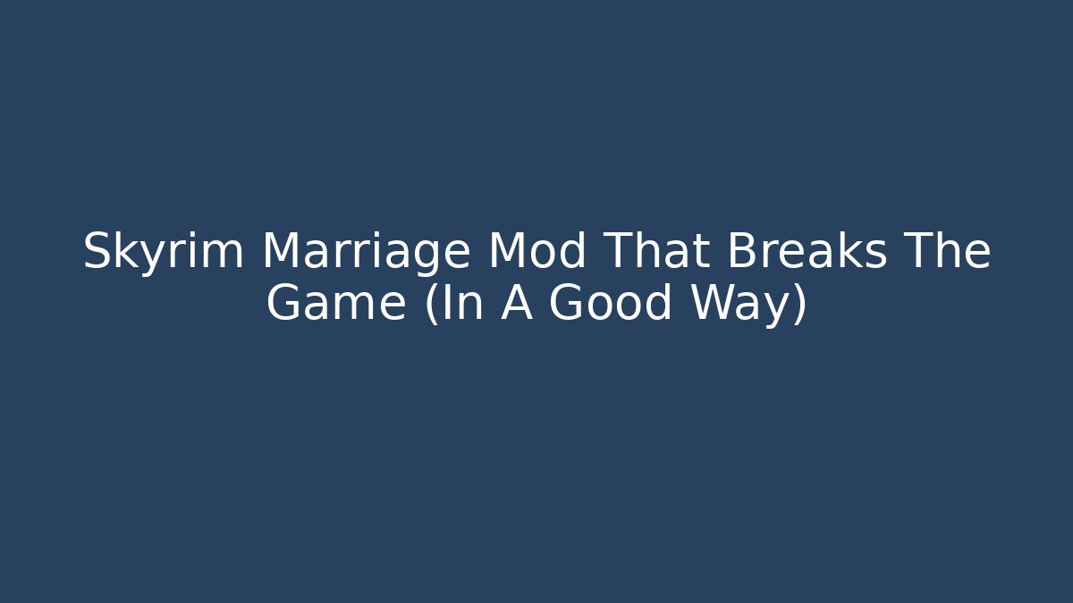 Skyrim Marriage Mod That Breaks The Game (In A Good Way)