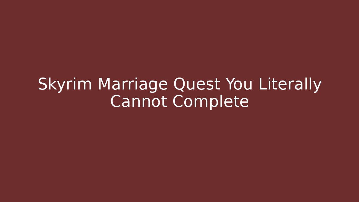 Skyrim Marriage Quest You Literally Cannot Complete