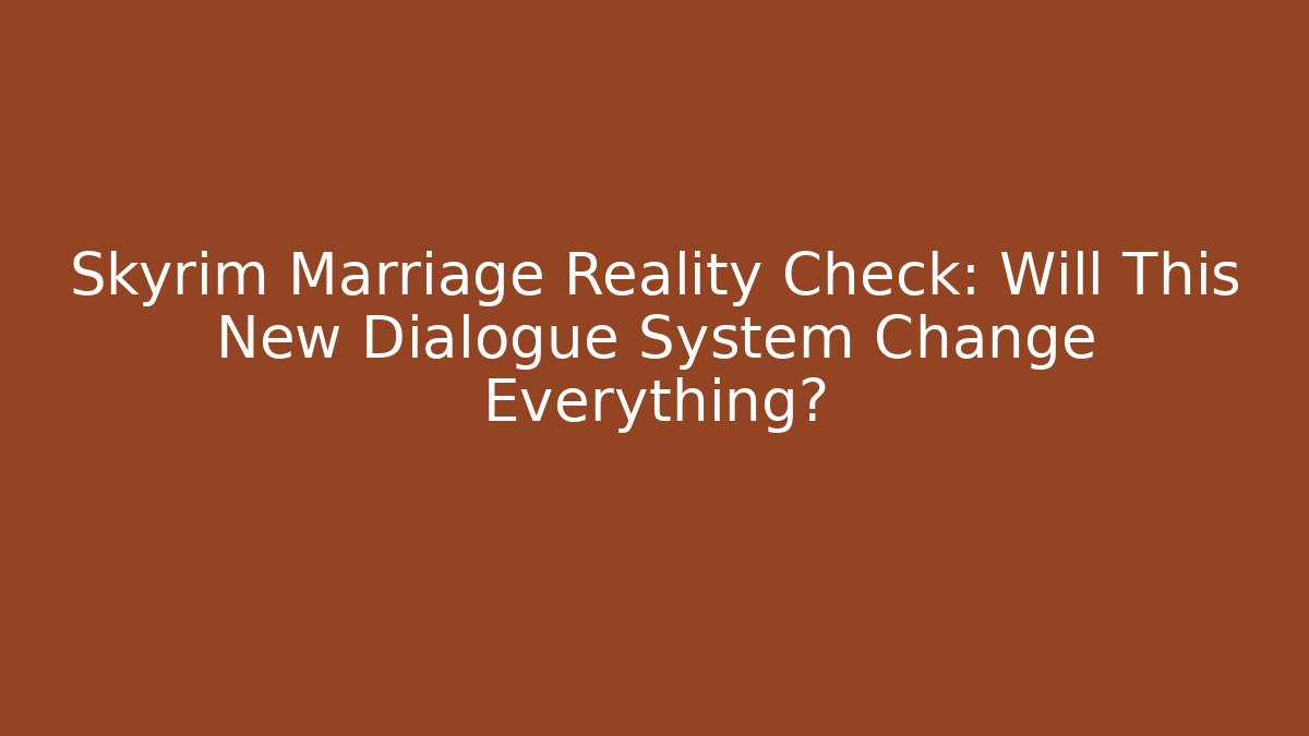 Skyrim Marriage Reality Check: Will This New Dialogue System Change Everything? - Critter Realm