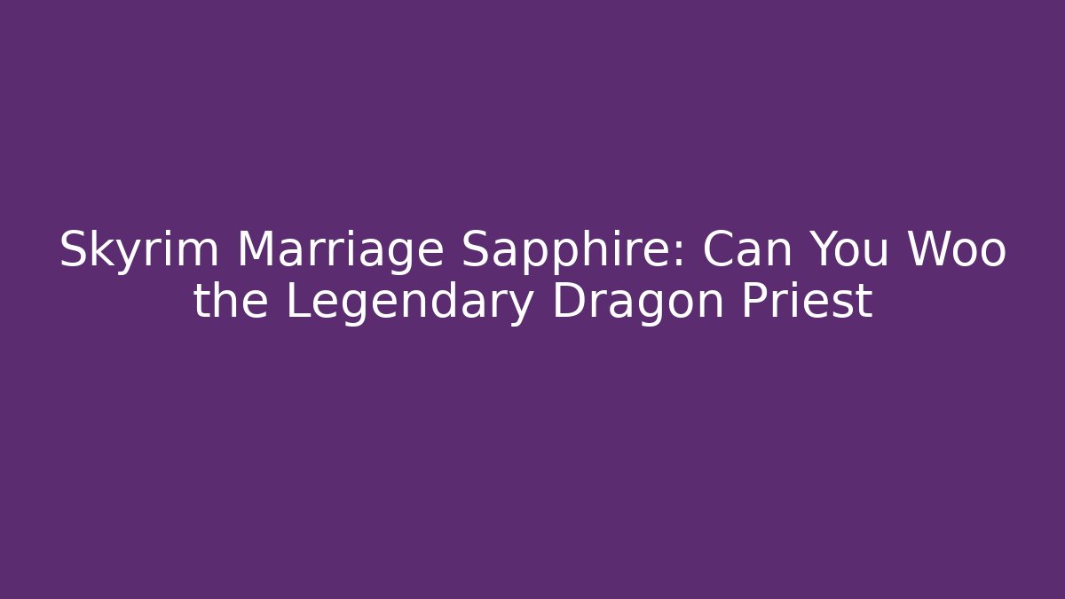 Skyrim Marriage Sapphire: Can You Woo the Legendary Dragon Priest