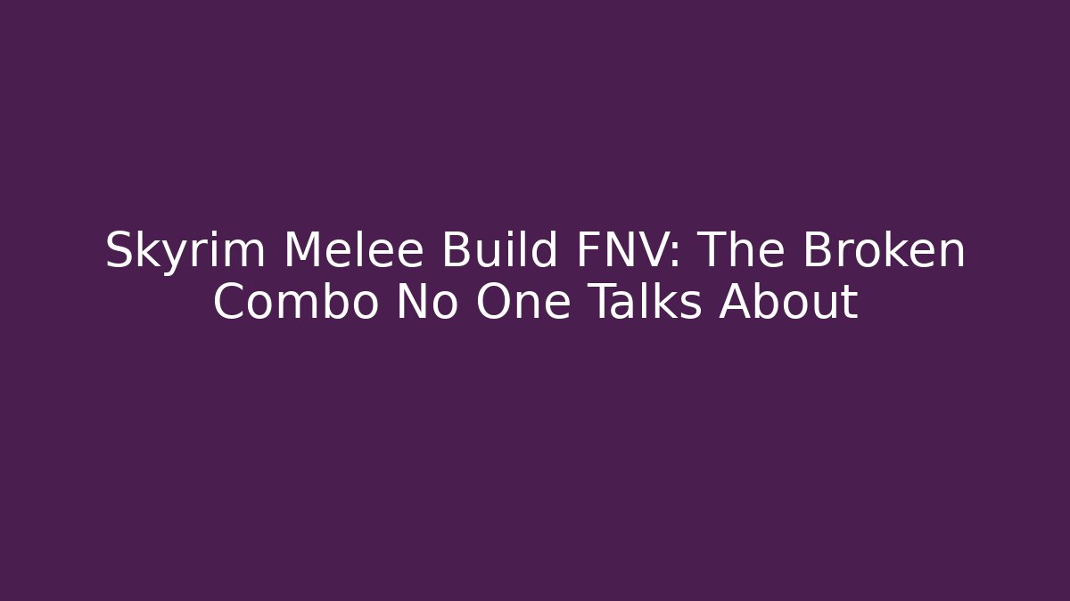 Skyrim Melee Build FNV: The Broken Combo No One Talks About