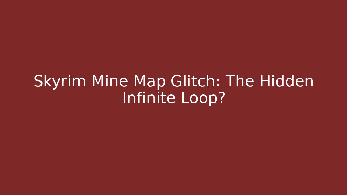 Skyrim Mine Map Glitch: The Hidden Infinite Loop?