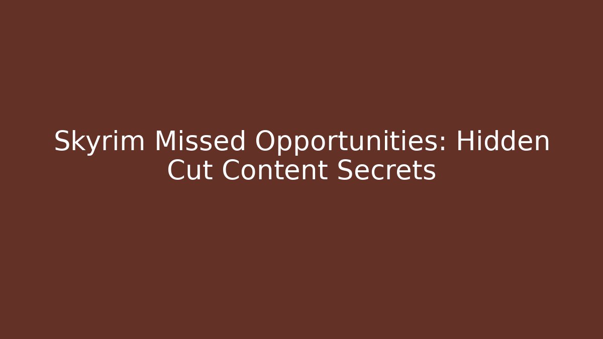 Skyrim Missed Opportunities: Hidden Cut Content Secrets