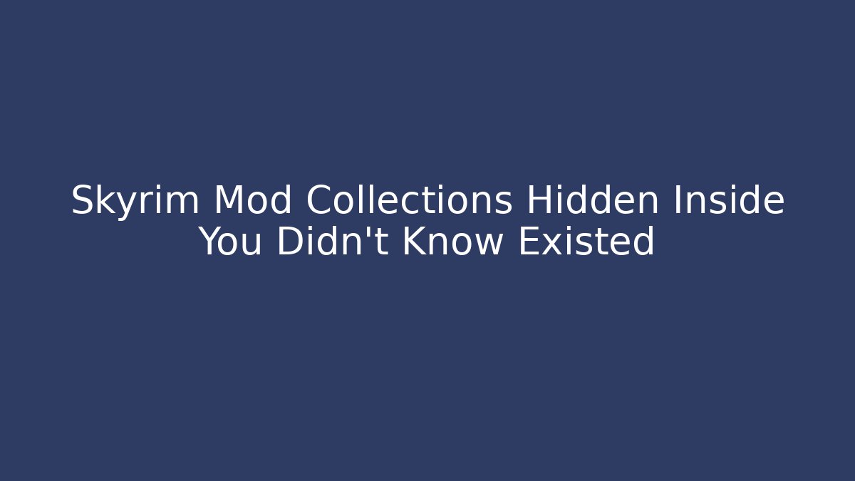 Skyrim Mod Collections Hidden Inside You Didn't Know Existed