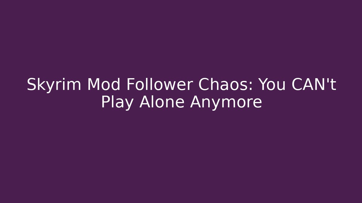 Skyrim Mod Follower Chaos: You CAN't Play Alone Anymore