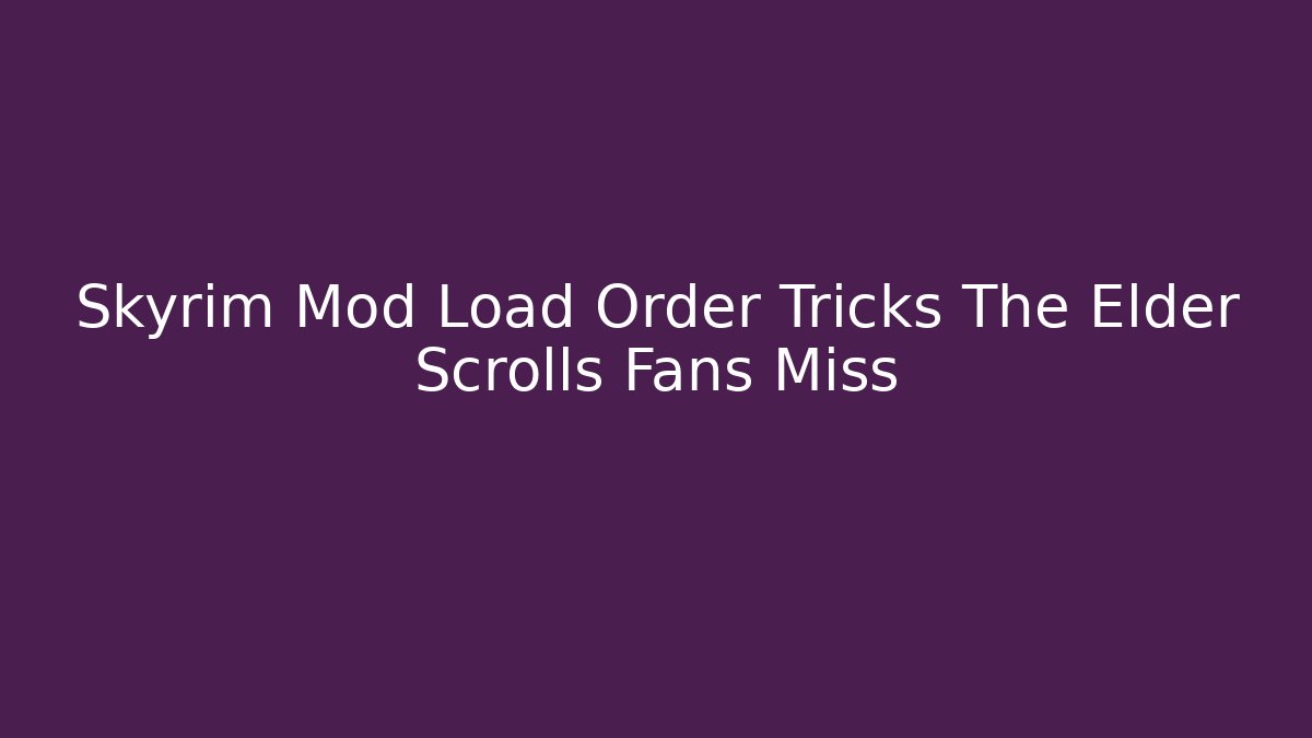 Skyrim Mod Load Order Tricks The Elder Scrolls Fans Miss
