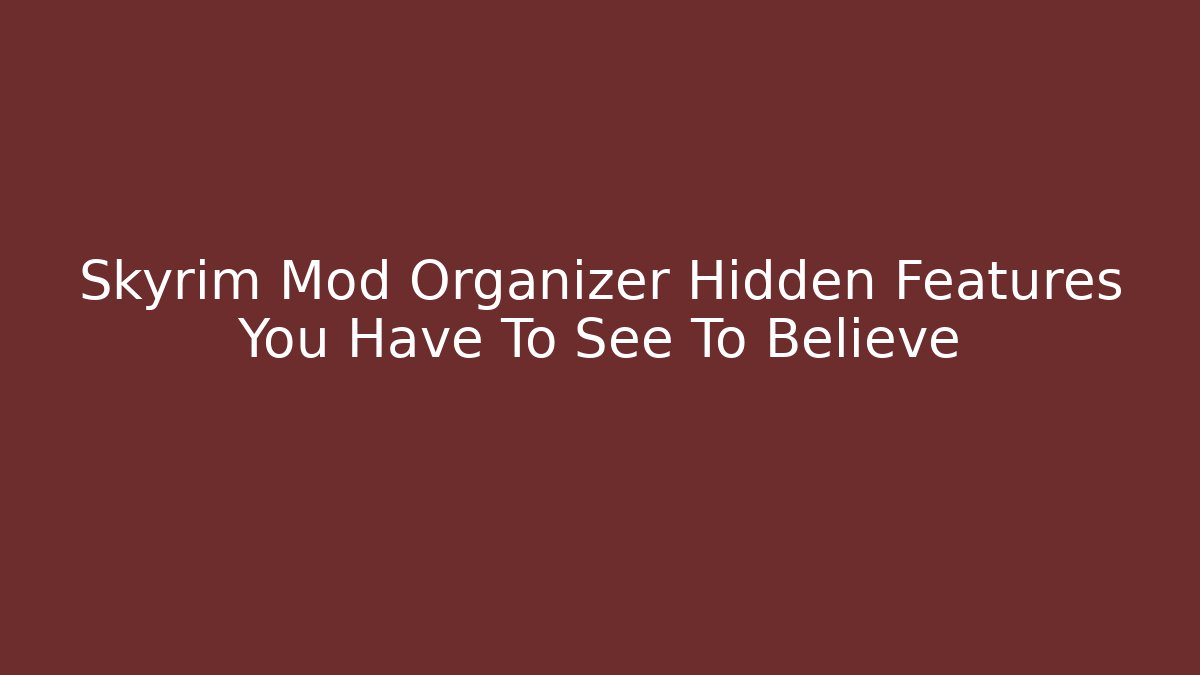 Skyrim Mod Organizer Hidden Features You Have To See To Believe