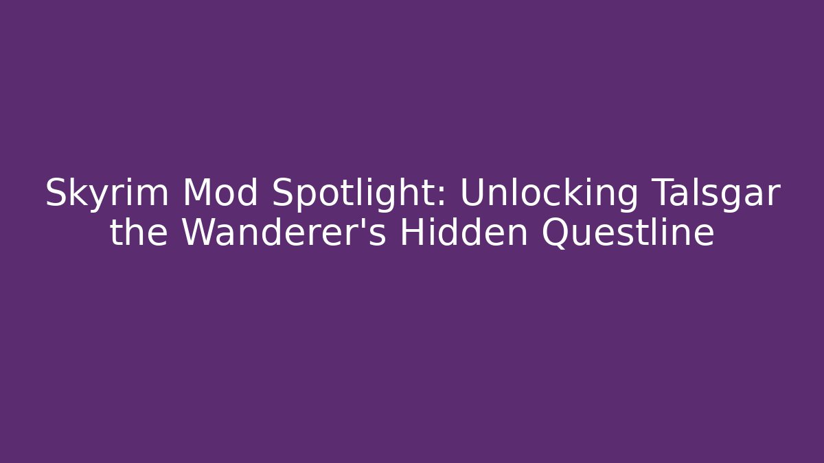 Skyrim Mod Spotlight: Unlocking Talsgar the Wanderer's Hidden Questline