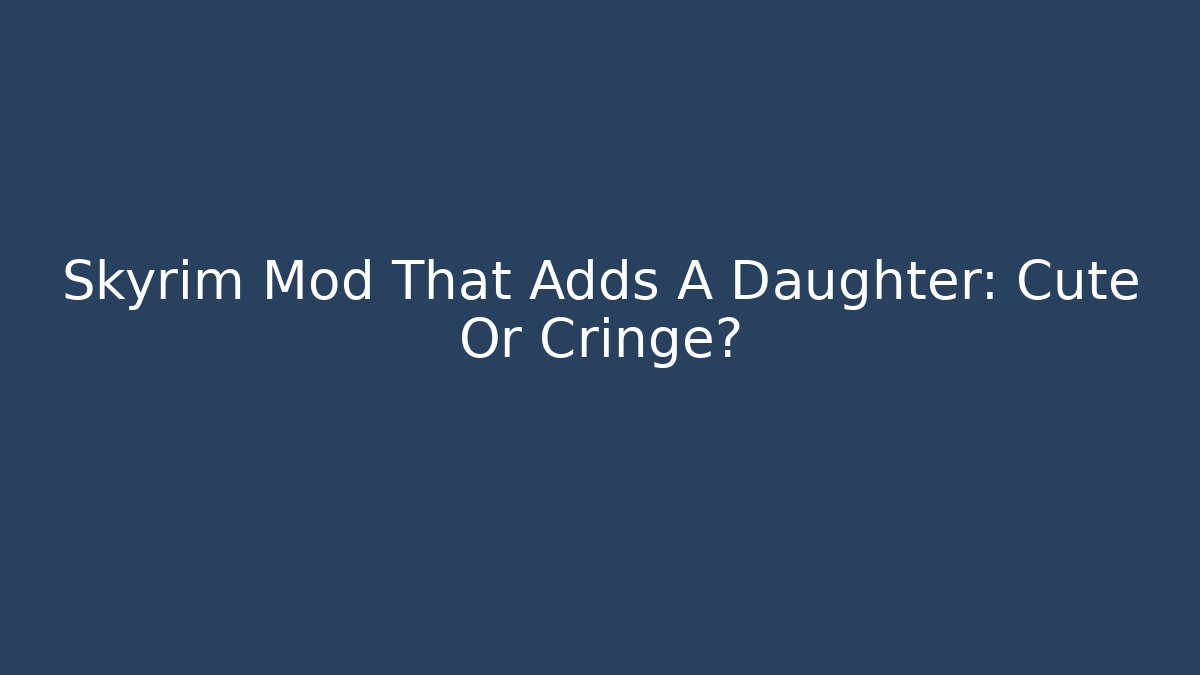 Skyrim Mod That Adds A Daughter: Cute Or Cringe?