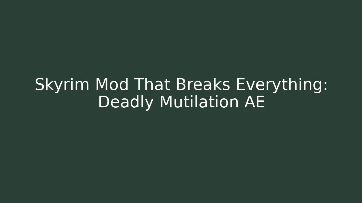 Skyrim Mod That Breaks Everything: Deadly Mutilation AE
