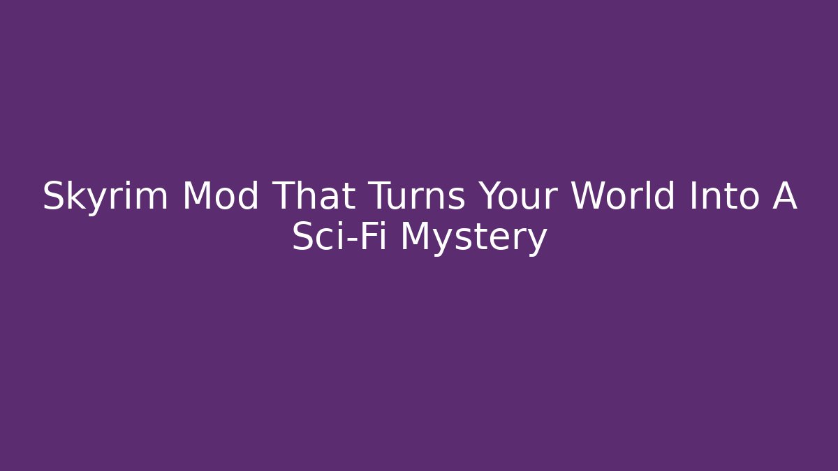 Skyrim Mod That Turns Your World Into A Sci-Fi Mystery