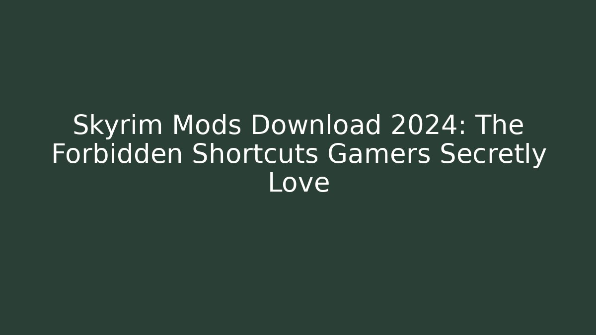 Skyrim Mods Download 2024: The Forbidden Shortcuts Gamers Secretly Love