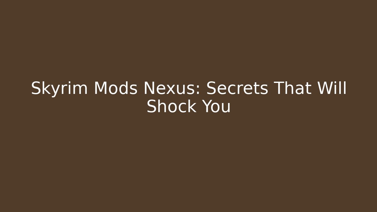 Skyrim Mods Nexus: Secrets That Will Shock You