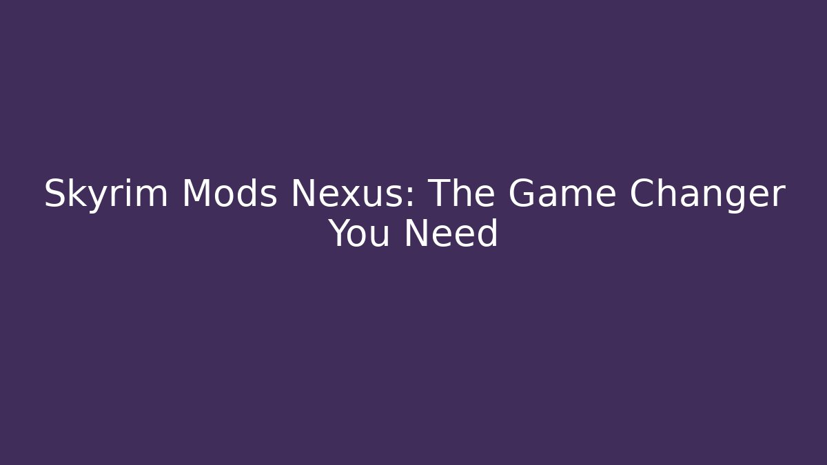 Skyrim Mods Nexus: The Game Changer You Need
