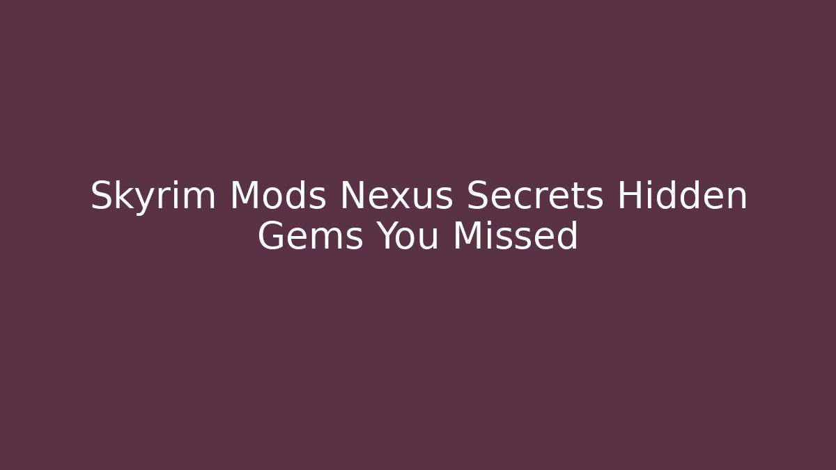 Skyrim Mods Nexus Secrets Hidden Gems You Missed