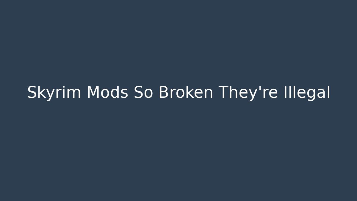 Skyrim Mods So Broken They're Illegal