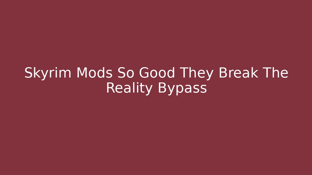Skyrim Mods So Good They Break The Reality Bypass